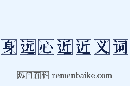 身远心近近义词是什么意思的图片